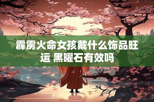 霹雳火命女孩戴什么饰品旺运 黑曜石有效吗