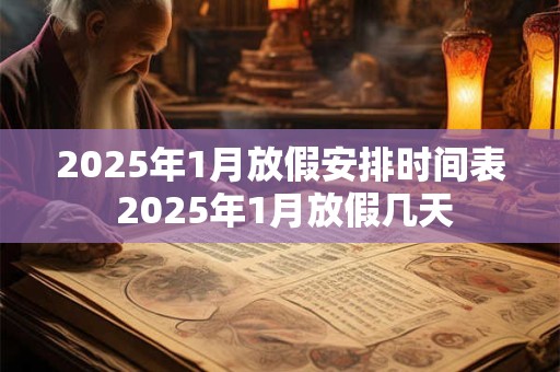 2025年1月放假安排时间表 2025年1月放假几天