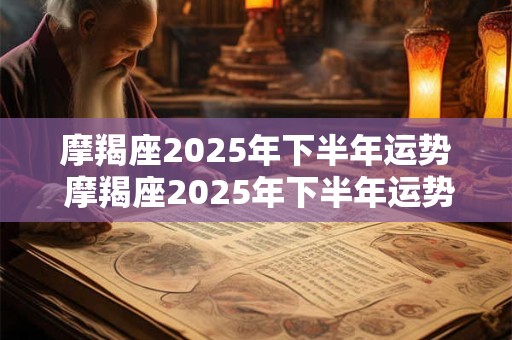 摩羯座2025年下半年运势 摩羯座2025年下半年运势如何