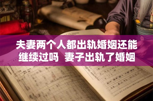夫妻两个人都出轨婚姻还能继续过吗  妻子出轨了婚姻还能继续吗
