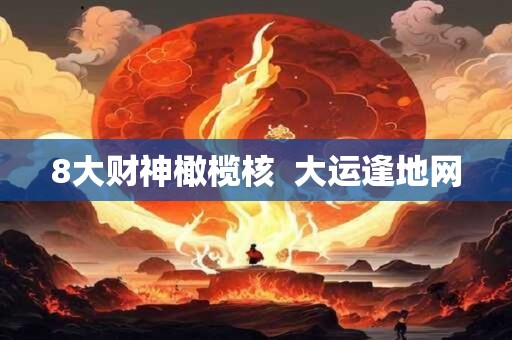 8大财神橄榄核 大运逢地网 8大财神橄榄核 大运逢地网