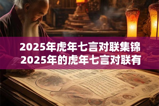 2025年虎年七言对联集锦 2025年的虎年七言对联有哪些