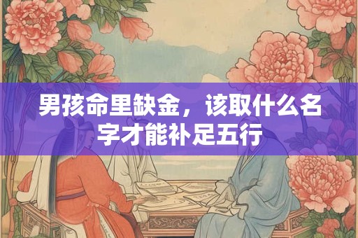 男孩命里缺金，该取什么名字才能补足五行