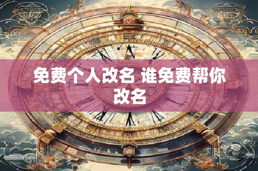 免费个人改名 谁免费帮你改名