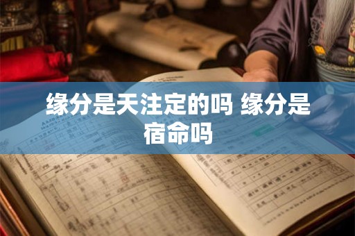 缘分是天注定的吗 缘分是宿命吗 缘分是天注定的吗 缘分是宿命吗