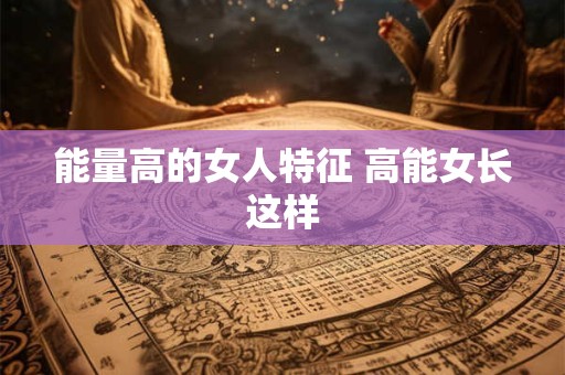 能量高的女人特征 高能女长这样