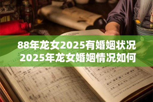 88年龙女2025有婚姻状况 2025年龙女婚姻情况如何