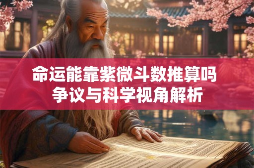 命运能靠紫微斗数推算吗 争议与科学视角解析