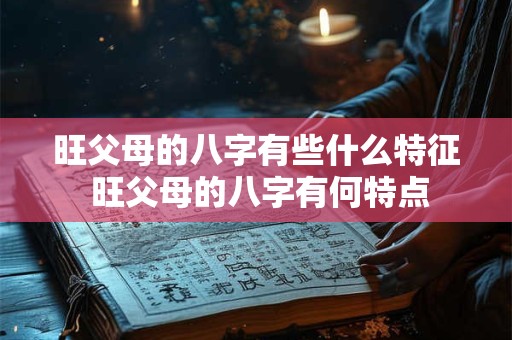 旺父母的八字有些什么特征 旺父母的八字有何特点