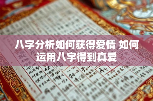八字分析如何获得爱情 如何运用八字得到真爱