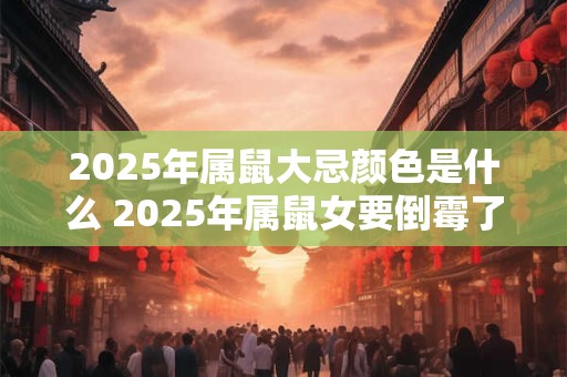 2025年属鼠大忌颜色是什么 2025年属鼠女要倒霉了