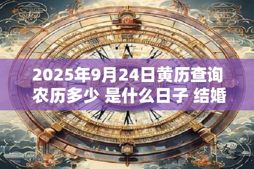 2025年9月24日黄历查询 农历多少 是什么日子 结婚吉时