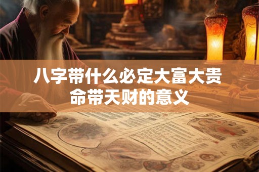 八字带什么必定大富大贵 命带天财的意义