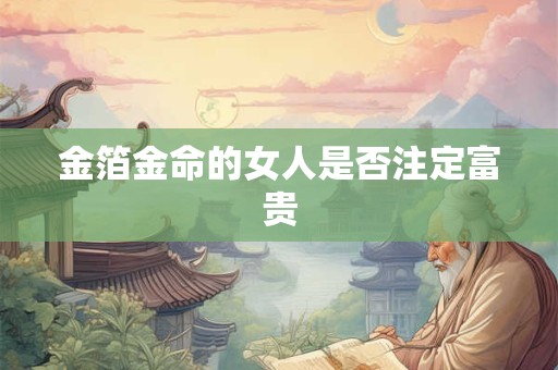 金箔金命的女人是否注定富贵