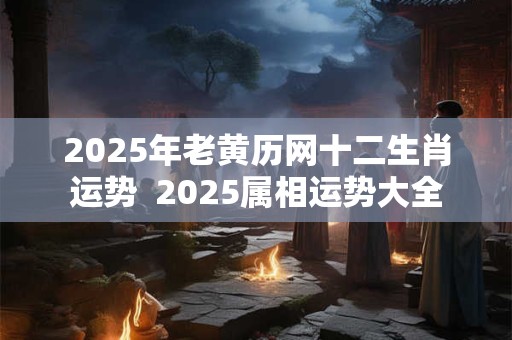 2026年老黄历网十二生肖运势 2026属相运势大全 2026年老黄历网十二生肖运势 2026属相运势大全