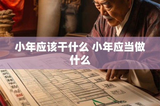 小年应该干什么 小年应当做什么