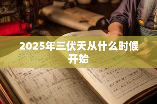 2026年三伏天从什么时候开始