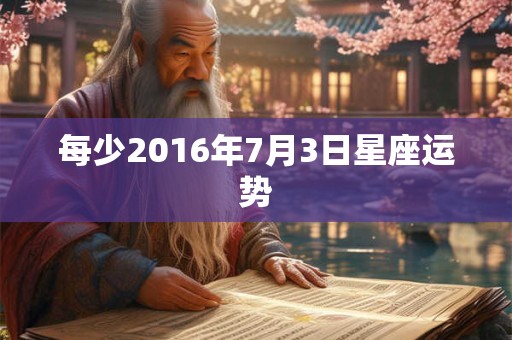 每少2016年7月3日星座运势