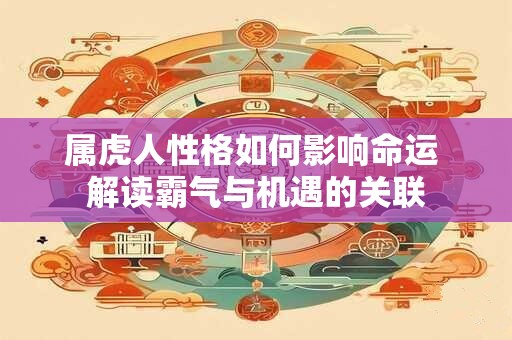 属虎人性格如何影响命运 解读霸气与机遇的关联