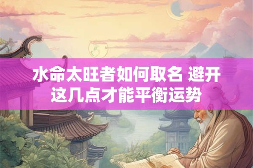 水命太旺者如何取名 避开这几点才能平衡运势