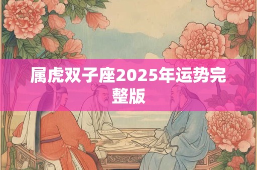 属虎双子座2026年运势完整版 属虎双子座2026年运势完整版