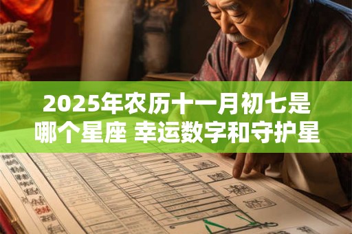 2025年农历十一月初七是哪个星座 幸运数字和守护星是什么
