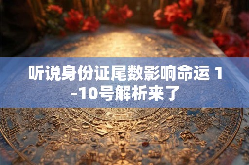 听说身份证尾数影响命运 1-10号解析来了