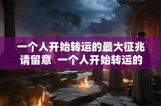 一个人开始转运的最大征兆请留意  一个人开始转运的三个迹象