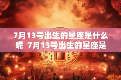 7月13号出生的星座是什么呢  7月13号出生的星座是什么呢