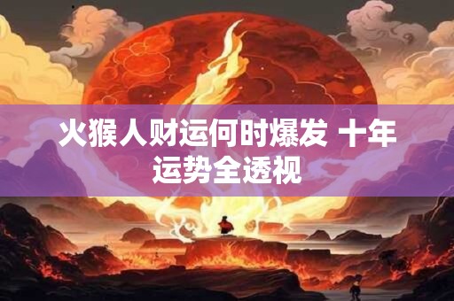 火猴人财运何时爆发 十年运势全透视