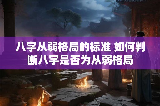 八字从弱格局的标准 如何判断八字是否为从弱格局