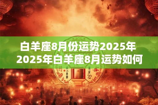 白羊座8月份运势2025年 2025年白羊座8月运势如何