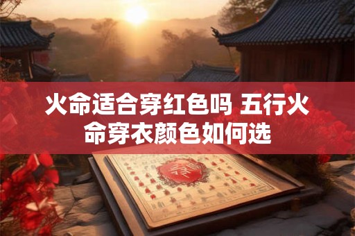 火命适合穿红色吗 五行火命穿衣颜色如何选