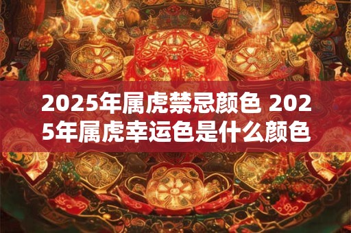 2025年属虎禁忌颜色 2025年属虎幸运色是什么颜色
