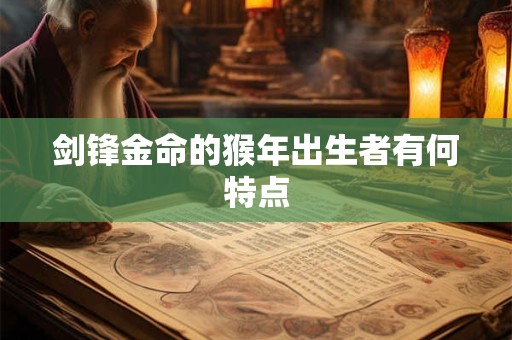 剑锋金命的猴年出生者有何特点