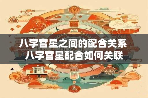 八字宫星之间的配合关系 八字宫星配合如何关联