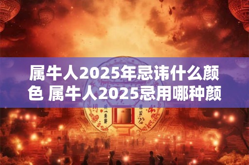 属牛人2026年忌讳什么颜色 属牛人2026忌用哪种颜色