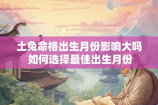 土兔命格出生月份影响大吗 如何选择最佳出生月份