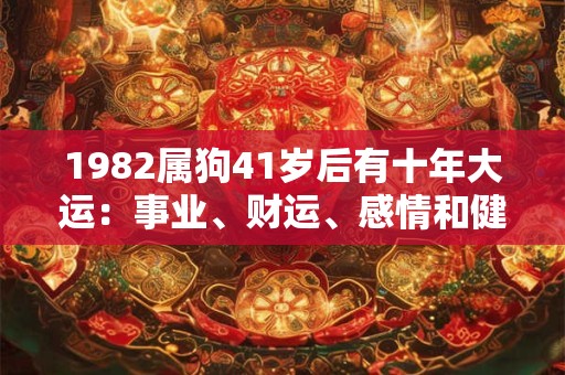 1982属狗41岁后有十年大运：事业、财运、感情和健康你需了解
