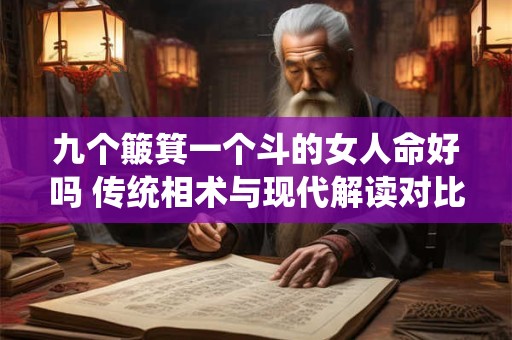 九个簸箕一个斗的女人命好吗 传统相术与现代解读对比
