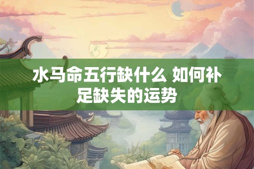 水马命五行缺什么 如何补足缺失的运势