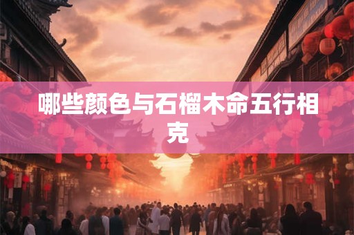 哪些颜色与石榴木命五行相克