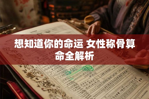 想知道你的命运 女性称骨算命全解析 想知道你的命运 女性称骨算命全解析