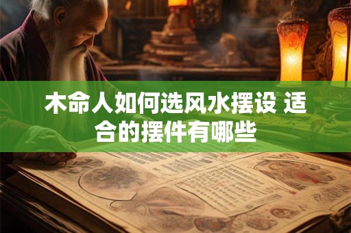木命人如何选风水摆设 适合的摆件有哪些