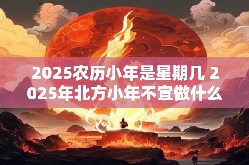 2026农历小年是星期几 2026年北方小年不宜做什么