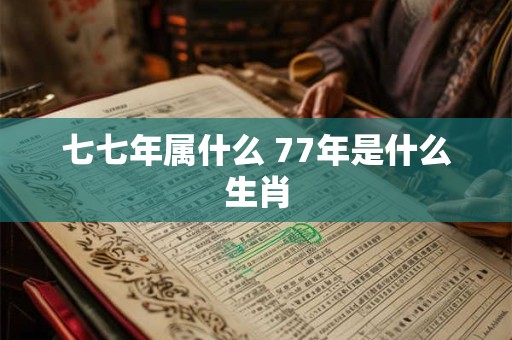 七七年属什么 77年是什么生肖