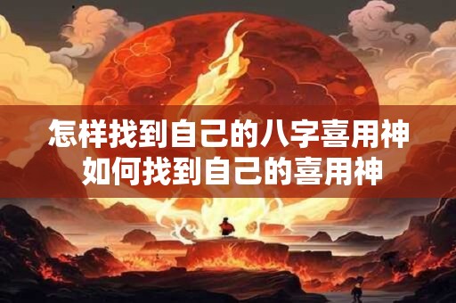 怎样找到自己的八字喜用神 如何找到自己的喜用神