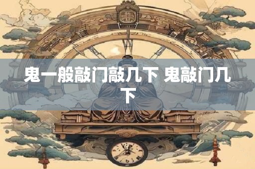 鬼一般敲门敲几下 鬼敲门几下