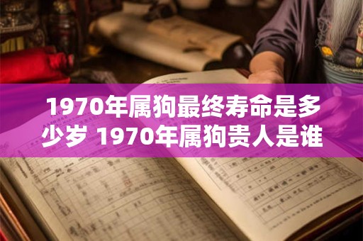1970年属狗最终寿命是多少岁 1970年属狗贵人是谁