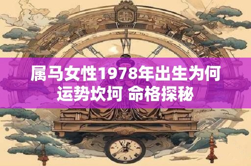 属马女性1978年出生为何运势坎坷 命格探秘